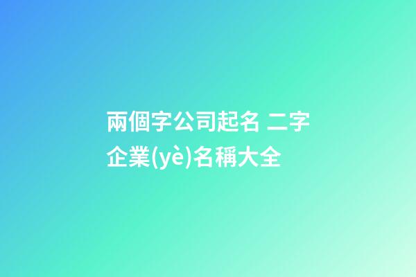 兩個字公司起名 二字企業(yè)名稱大全-第1張-公司起名-玄機派
